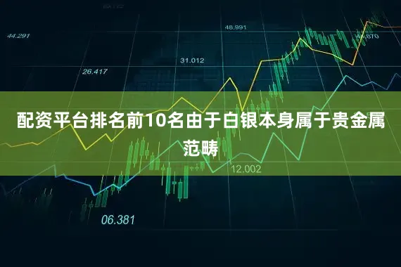 配资平台排名前10名由于白银本身属于贵金属范畴