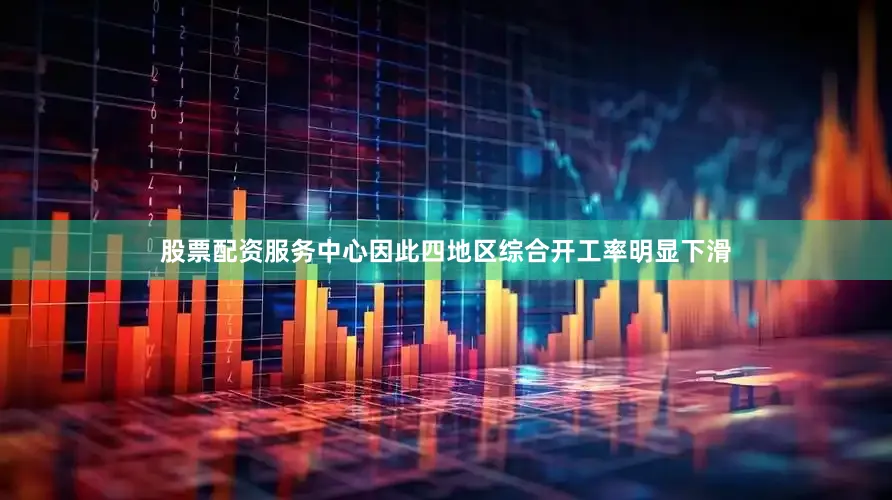股票配资服务中心因此四地区综合开工率明显下滑