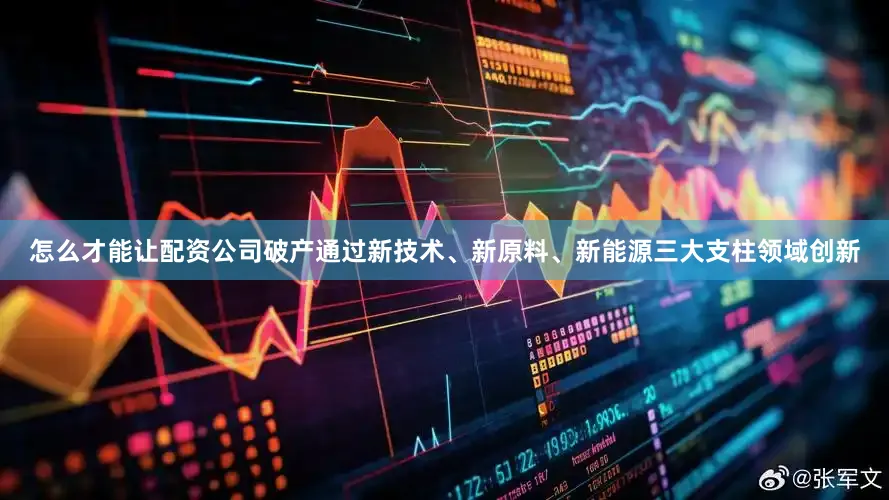 怎么才能让配资公司破产通过新技术、新原料、新能源三大支柱领域创新