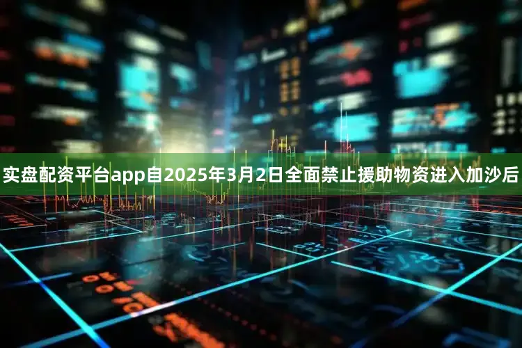 实盘配资平台app　　自2025年3月2日全面禁止援助物资进入加沙后