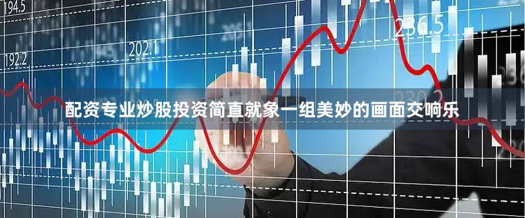 配资专业炒股投资简直就象一组美妙的画面交响乐