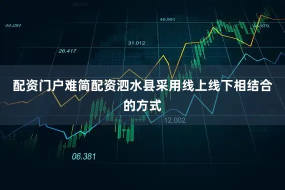 配资门户难简配资泗水县采用线上线下相结合的方式