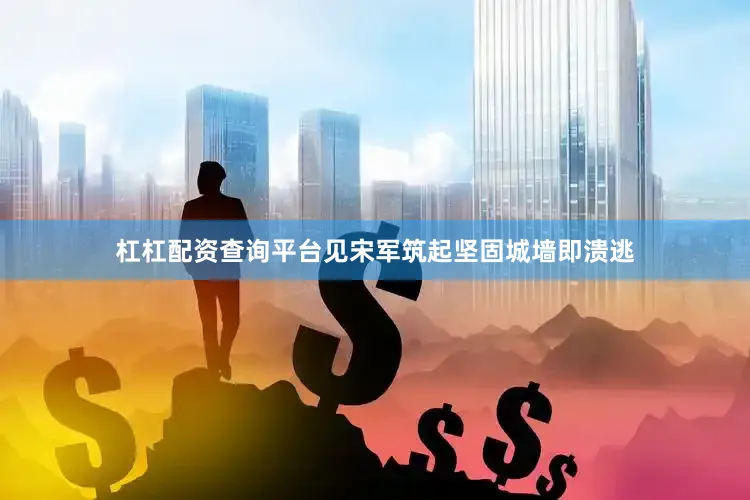 杠杠配资查询平台见宋军筑起坚固城墙即溃逃