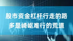 股市资金杠杆行走的路多是崎岖难行的荒道