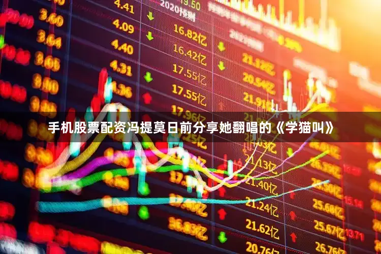 手机股票配资冯提莫日前分享她翻唱的《学猫叫》