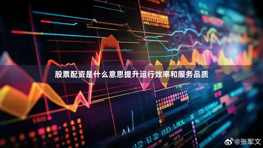 股票配资是什么意思提升运行效率和服务品质