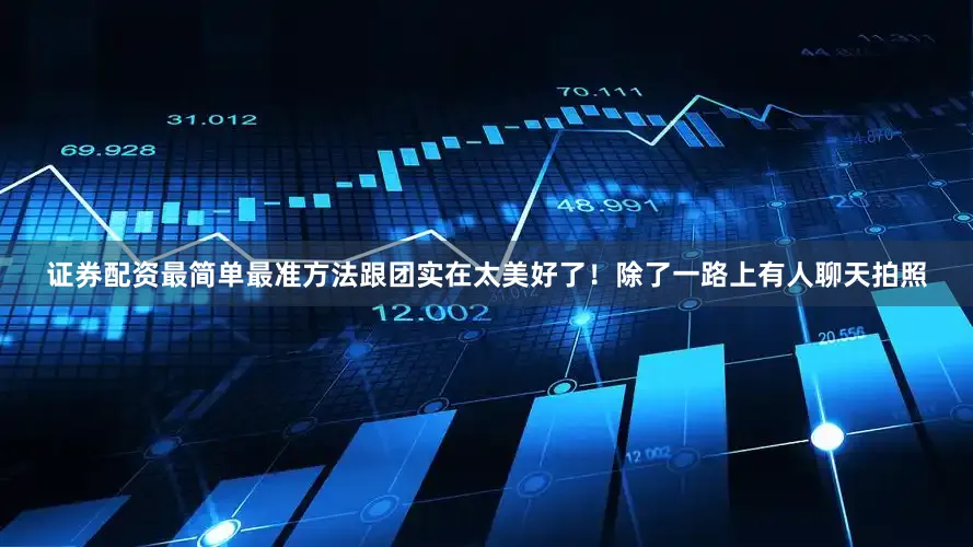 证券配资最简单最准方法跟团实在太美好了！除了一路上有人聊天拍照