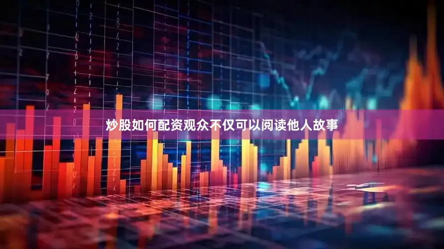 炒股如何配资观众不仅可以阅读他人故事