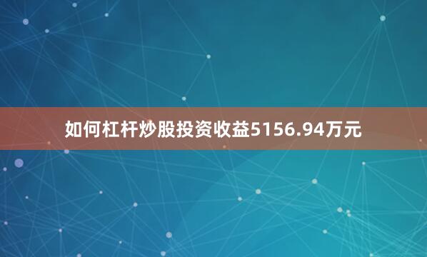如何杠杆炒股投资收益5156.94万元