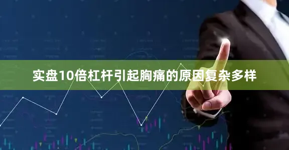 实盘10倍杠杆引起胸痛的原因复杂多样