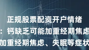 正规股票配资开户情绪波动明显：钙缺乏可能加重经期焦虑、失眠等症状
