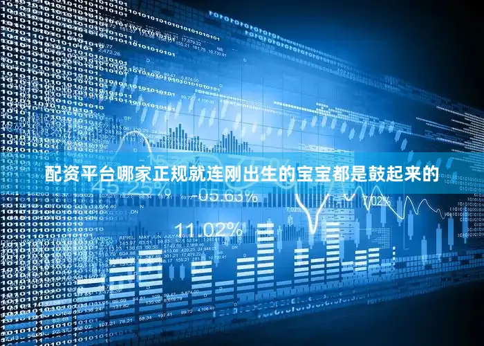 配资平台哪家正规就连刚出生的宝宝都是鼓起来的