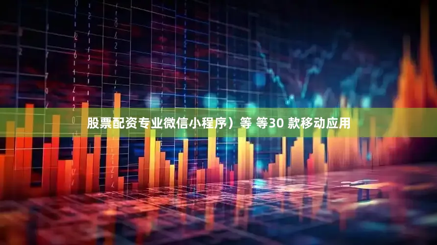 股票配资专业微信小程序）等 等30 款移动应用