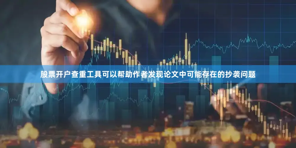股票开户查重工具可以帮助作者发现论文中可能存在的抄袭问题