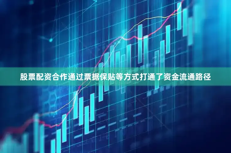 股票配资合作通过票据保贴等方式打通了资金流通路径