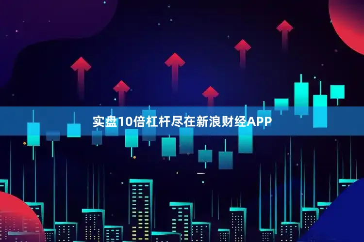 实盘10倍杠杆尽在新浪财经APP