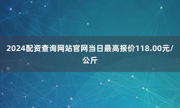2024配资查询网站官网当日最高报价118.00元/公斤
