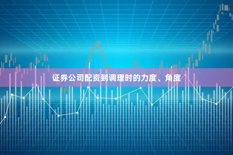 证券公司配资到调理时的力度、角度