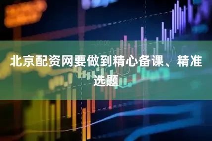 北京配资网要做到精心备课、精准选题