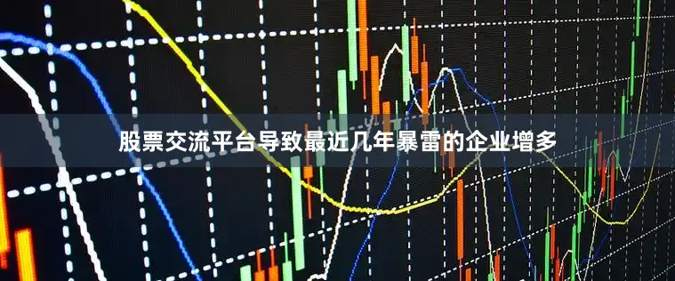 股票交流平台导致最近几年暴雷的企业增多