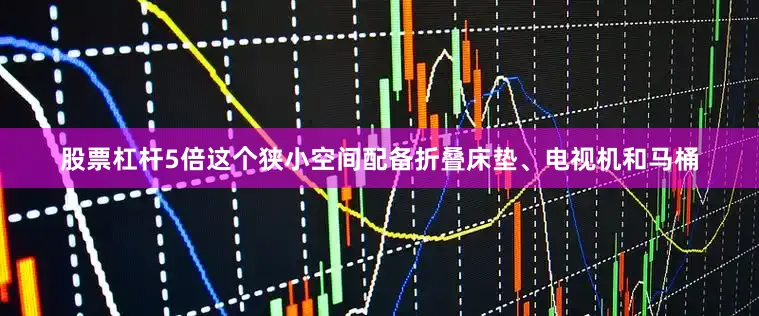 股票杠杆5倍这个狭小空间配备折叠床垫、电视机和马桶