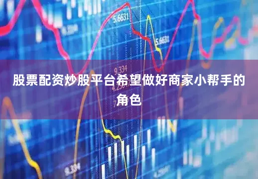 股票配资炒股平台希望做好商家小帮手的角色