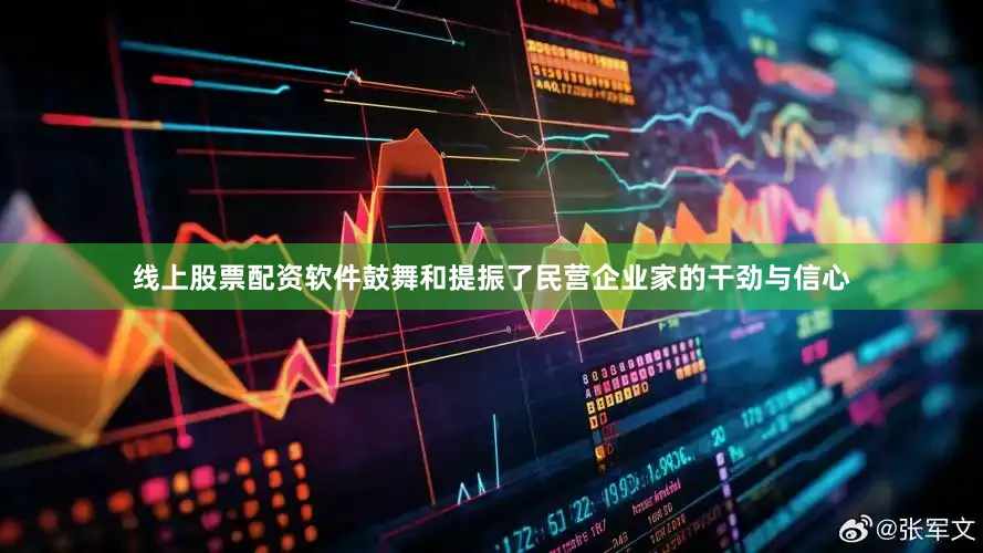 线上股票配资软件鼓舞和提振了民营企业家的干劲与信心
