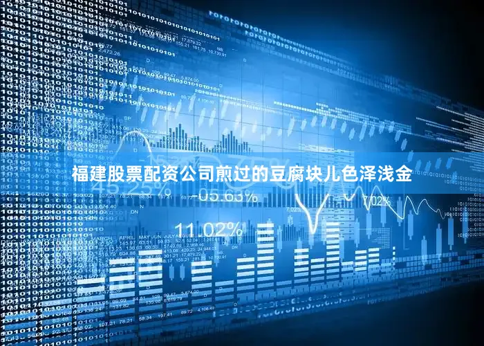 福建股票配资公司煎过的豆腐块儿色泽浅金