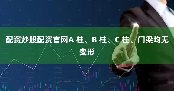 配资炒股配资官网A 柱、B 柱、C 柱、门梁均无变形