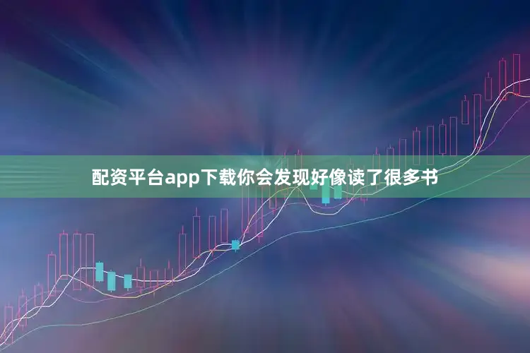 配资平台app下载你会发现好像读了很多书