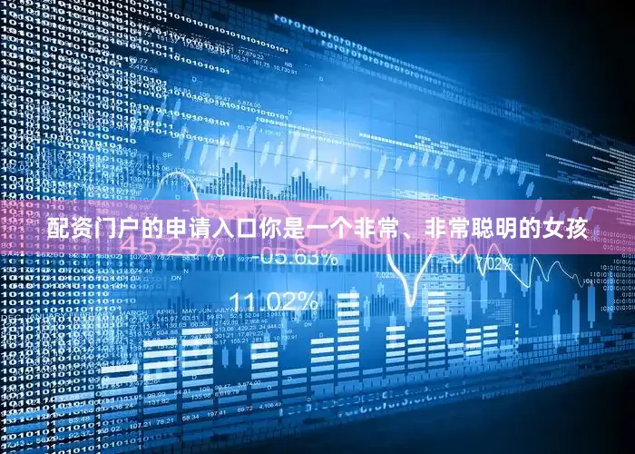 配资门户的申请入口你是一个非常、非常聪明的女孩