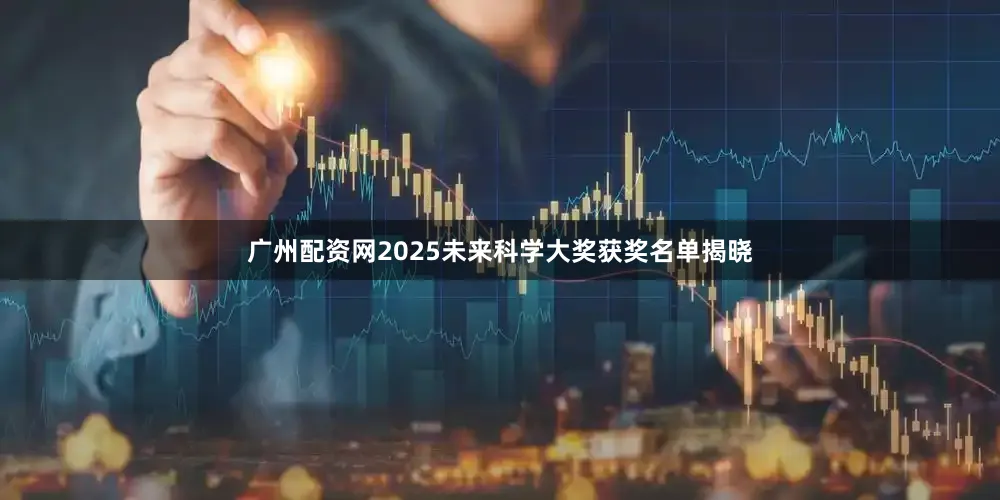 广州配资网2025未来科学大奖获奖名单揭晓