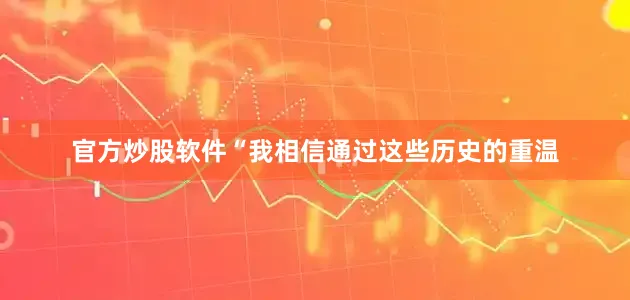 官方炒股软件“我相信通过这些历史的重温