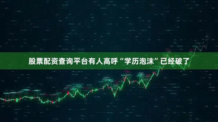 股票配资查询平台有人高呼“学历泡沫”已经破了