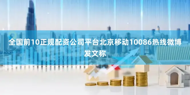全国前10正规配资公司平台北京移动10086热线微博发文称