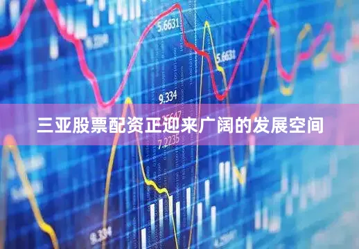 三亚股票配资正迎来广阔的发展空间