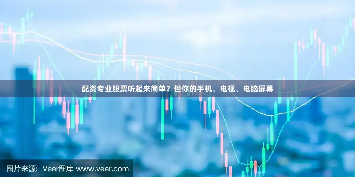 配资专业股票听起来简单？但你的手机、电视、电脑屏幕