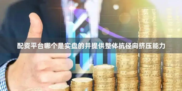 配资平台哪个是实盘的并提供整体抗径向挤压能力