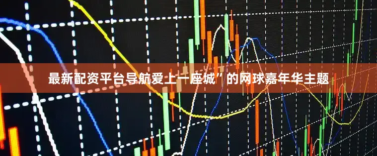 最新配资平台导航爱上一座城”的网球嘉年华主题