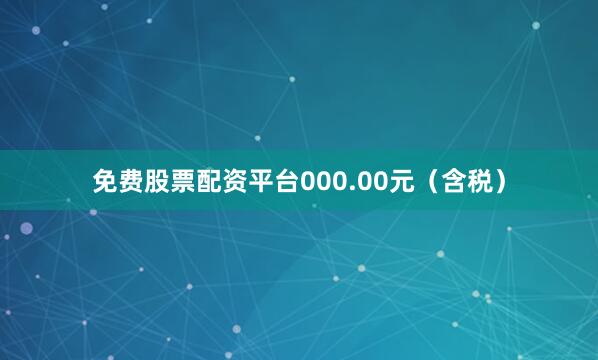 免费股票配资平台000.00元（含税）