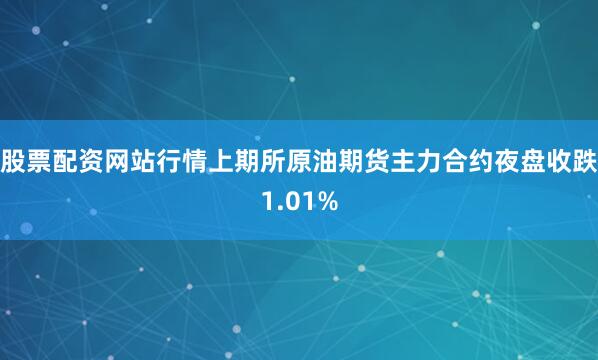 股票配资网站行情上期所原油期货主力合约夜盘收跌1.01%