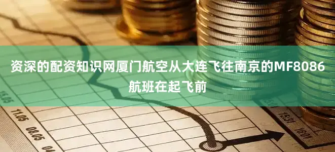 资深的配资知识网厦门航空从大连飞往南京的MF8086航班在起飞前