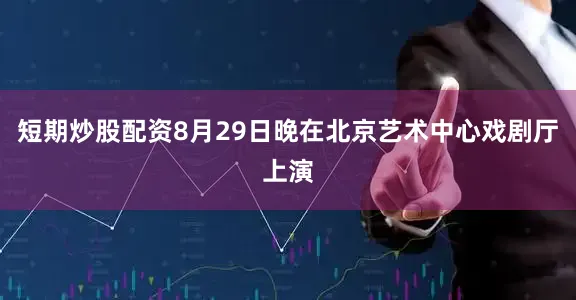 短期炒股配资8月29日晚在北京艺术中心戏剧厅上演