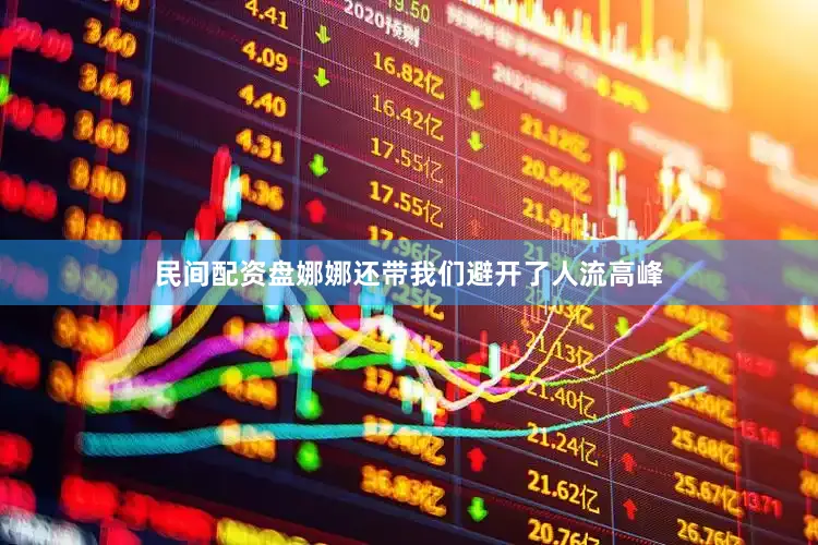 民间配资盘娜娜还带我们避开了人流高峰