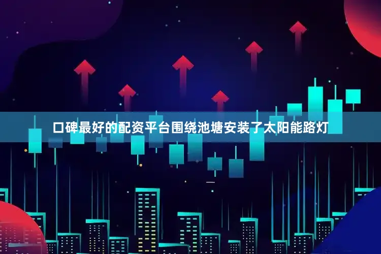 口碑最好的配资平台围绕池塘安装了太阳能路灯