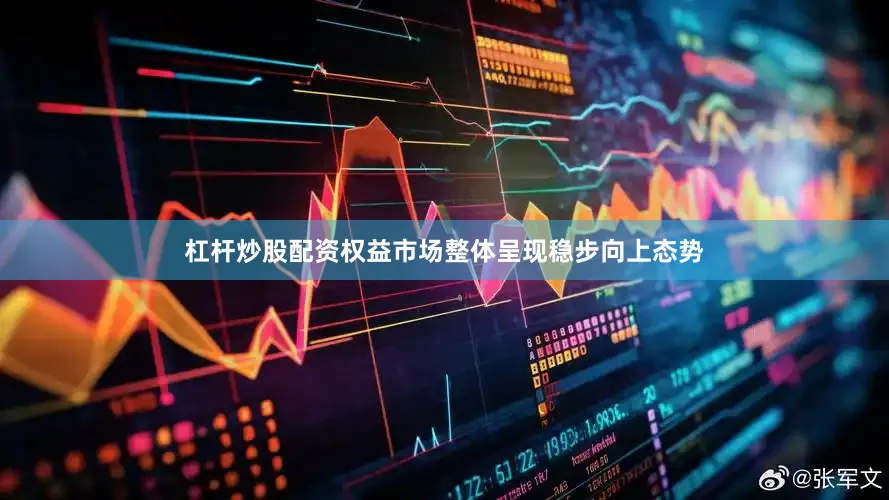 杠杆炒股配资权益市场整体呈现稳步向上态势