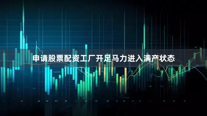 申请股票配资工厂开足马力进入满产状态