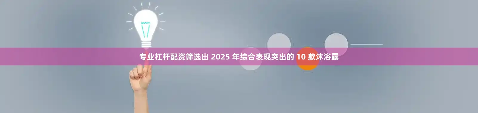 专业杠杆配资筛选出 2025 年综合表现突出的 10 款沐浴露