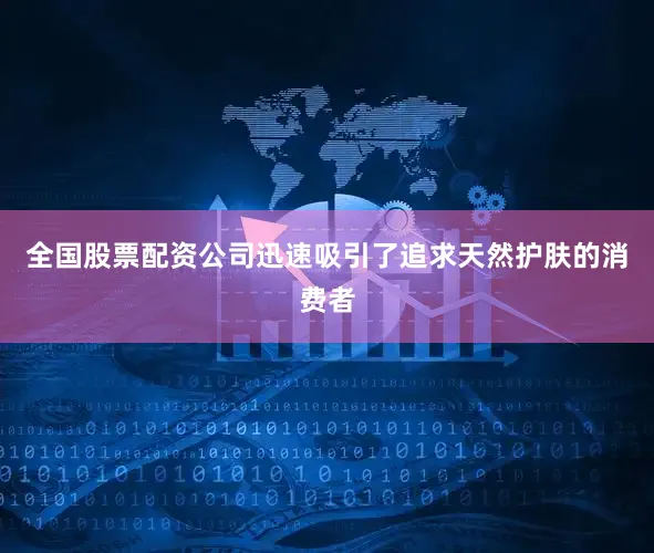 全国股票配资公司迅速吸引了追求天然护肤的消费者