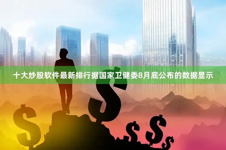十大炒股软件最新排行 据国家卫健委8月底公布的数据显示